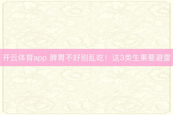 开云体育app 脾胃不好别乱吃！这3类生果要避雷