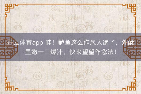 开云体育app 哇！鲈鱼这么作念太绝了，外酥里嫩一口爆汁，快来望望作念法！