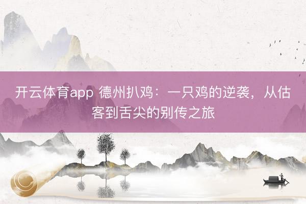 开云体育app 德州扒鸡：一只鸡的逆袭，从估客到舌尖的别传之旅