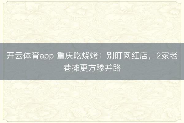 开云体育app 重庆吃烧烤：别盯网红店，2家老巷摊更方骖并路