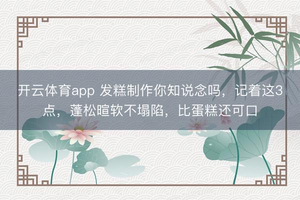 开云体育app 发糕制作你知说念吗，记着这3点，蓬松暄软不塌陷，比蛋糕还可口