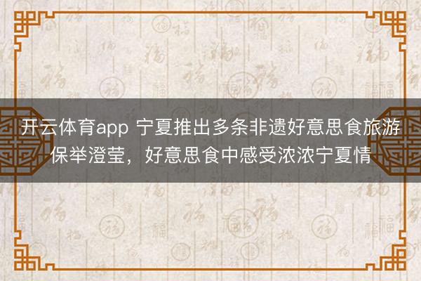 开云体育app 宁夏推出多条非遗好意思食旅游保举澄莹，好意思食中感受浓浓宁夏情