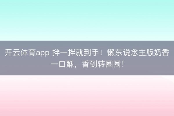 开云体育app 拌一拌就到手！懒东说念主版奶香一口酥，香到转圈圈！