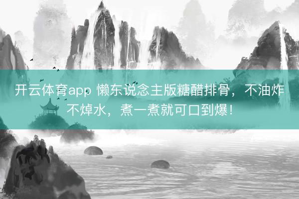 开云体育app 懒东说念主版糖醋排骨，不油炸不焯水，煮一煮就可口到爆！