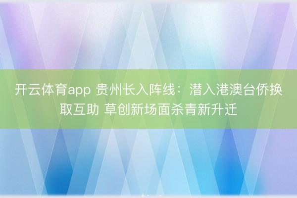 开云体育app 贵州长入阵线：潜入港澳台侨换取互助 草创新场面杀青新升迁