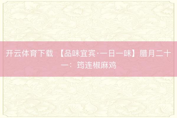 开云体育下载 【品味宜宾·一日一味】腊月二十一：筠连椒麻鸡