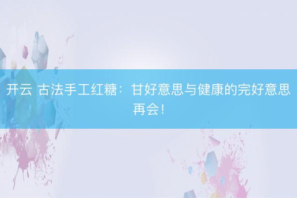 开云 古法手工红糖：甘好意思与健康的完好意思再会！
