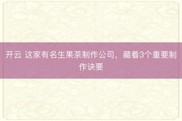 开云 这家有名生果茶制作公司，藏着3个重要制作诀要