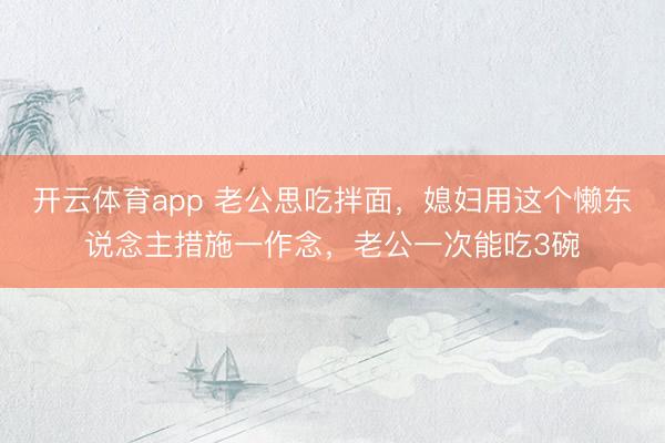 开云体育app 老公思吃拌面，媳妇用这个懒东说念主措施一作念，老公一次能吃3碗