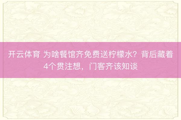 开云体育 为啥餐馆齐免费送柠檬水？背后藏着4个贯注想，门客齐该知谈