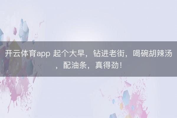 开云体育app 起个大早,钻进老街,喝碗胡辣汤,配油条,真得劲!
