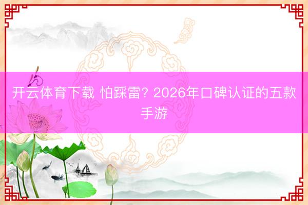 开云体育下载 怕踩雷? 2026年口碑认证的五款手游
