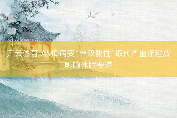 开云体育 AMD病变“单双侧性”取代严重流程成影响休眠要道