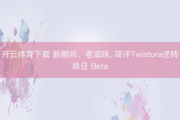 开云体育下载 新期间、老滋味, 简评Twistura逆转异日 Beta