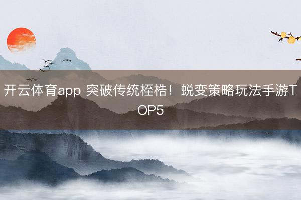 开云体育app 突破传统桎梏！蜕变策略玩法手游TOP5