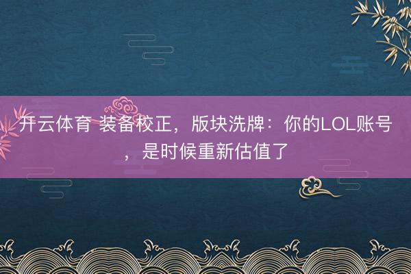 开云体育 装备校正，版块洗牌：你的LOL账号，是时候重新估值了