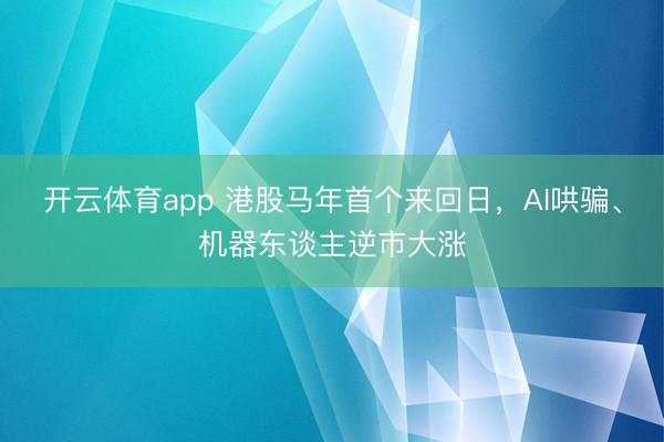 开云体育app 港股马年首个来回日，AI哄骗、机器东谈主逆市大涨