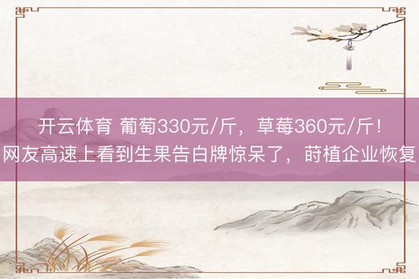开云体育 葡萄330元/斤，草莓360元/斤！网友高速上看到生果告白牌惊呆了，莳植企业恢复