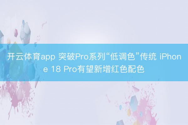 开云体育app 突破Pro系列“低调色”传统 iPhone 18 Pro有望新增红色配色