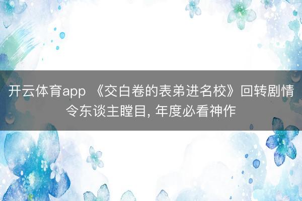 开云体育app 《交白卷的表弟进名校》回转剧情令东谈主瞠目, 年度必看神作