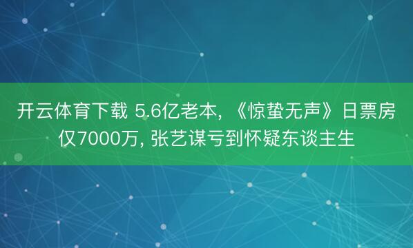 开云体育下载 5.6亿老本, 《惊蛰无声》日票房仅7000万, 张艺谋亏到怀疑东谈主生