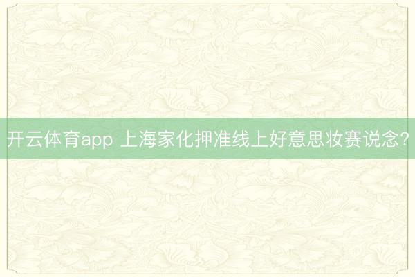 开云体育app 上海家化押准线上好意思妆赛说念?