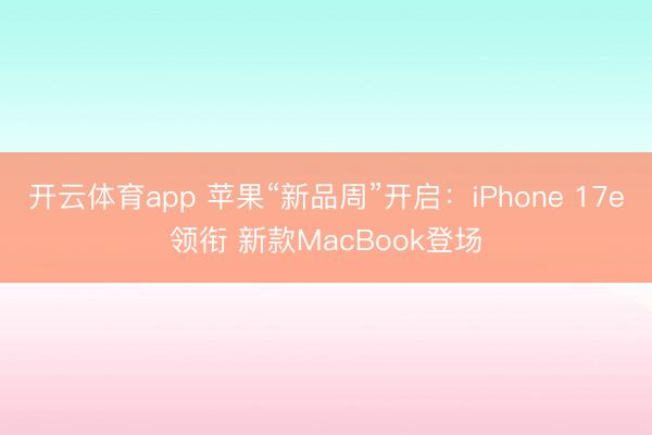 开云体育app 苹果“新品周”开启：iPhone 17e领衔 新款MacBook登场