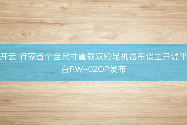 开云 行家首个全尺寸重载双轮足机器东谈主开源平台RW-02OP发布