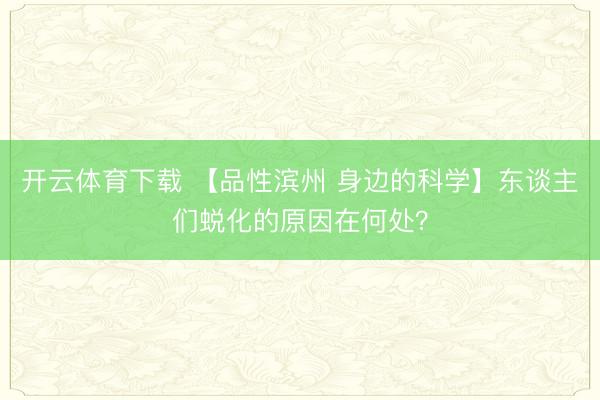 开云体育下载 【品性滨州 身边的科学】东谈主们蜕化的原因在何处?