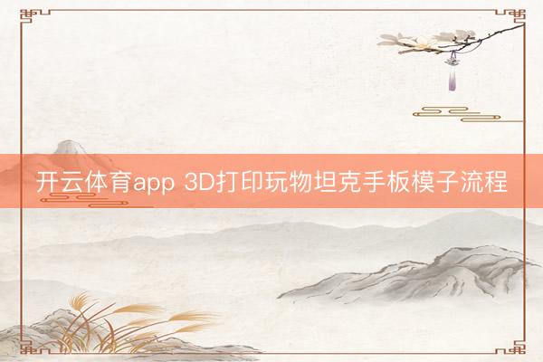 开云体育app 3D打印玩物坦克手板模子流程
