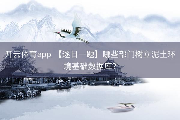 开云体育app 【逐日一题】哪些部门树立泥土环境基础数据库？