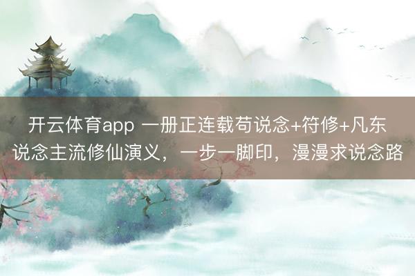 开云体育app 一册正连载苟说念+符修+凡东说念主流修仙演义，一步一脚印，漫漫求说念路
