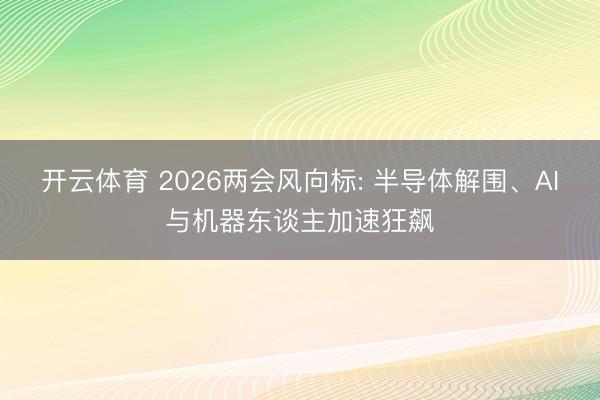 开云体育 2026两会风向标: 半导体解围、AI与机器东谈主加速狂飙
