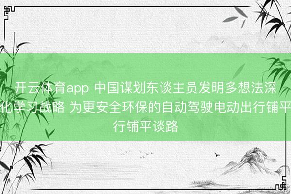 开云体育app 中国谋划东谈主员发明多想法深度强化学习战略 为更安全环保的自动驾驶电动出行铺平谈路