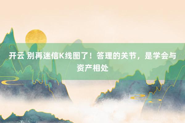 开云 别再迷信K线图了！答理的关节，是学会与资产相处