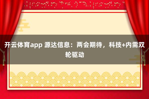 开云体育app 源达信息:两会期待,科技+内需双轮驱动