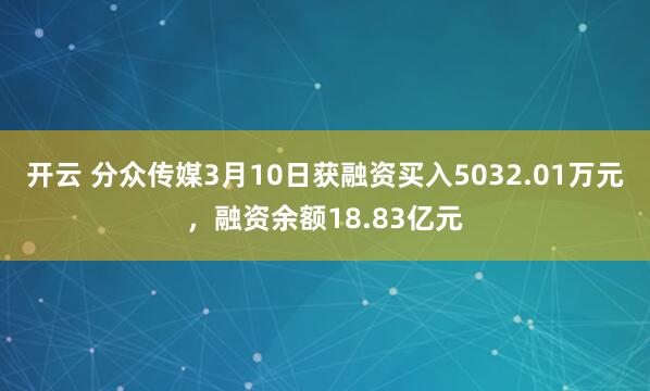 开云 分众传媒3月10日获融资买入5032.01万元,融资余额18.83亿元