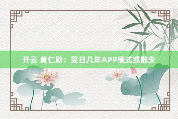 开云 黄仁勋：翌日几年APP模式或散失