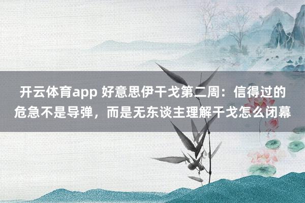 开云体育app 好意思伊干戈第二周：信得过的危急不是导弹，而是无东谈主理解干戈怎么闭幕