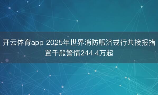开云体育app 2025年世界消防赈济戎行共接报措置千般警情244.4万起