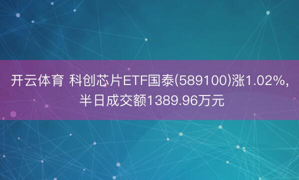 开云体育 科创芯片ETF国泰(589100)涨1.02%， 半日成交额1389.96万元