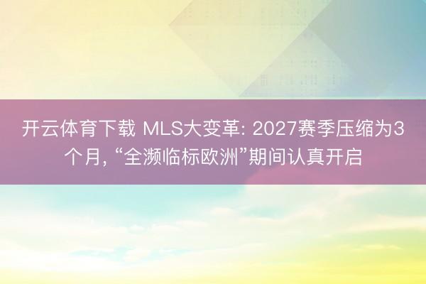 开云体育下载 MLS大变革: 2027赛季压缩为3个月， “全濒临标欧洲”期间认真开启
