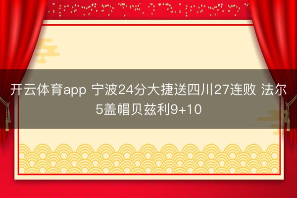 开云体育app 宁波24分大捷送四川27连败 法尔5盖帽贝兹利9+10