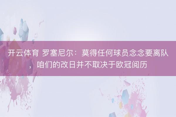 开云体育 罗塞尼尔：莫得任何球员念念要离队，咱们的改日并不取决于欧冠阅历