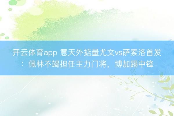 开云体育app 意天外掂量尤文vs萨索洛首发：佩林不竭担任主力门将，博加踢中锋