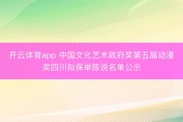开云体育app 中国文化艺术政府奖第五届动漫奖四川拟保举陈说名单公示