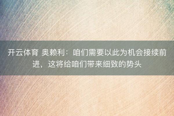 开云体育 奥赖利：咱们需要以此为机会接续前进，这将给咱们带来细致的势头