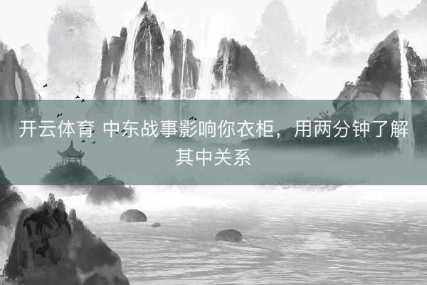 开云体育 中东战事影响你衣柜，用两分钟了解其中关系