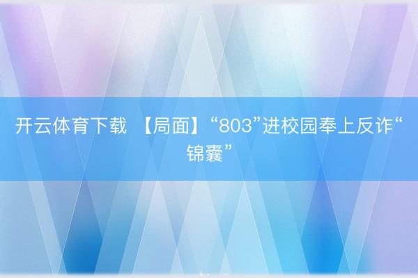 开云体育下载 【局面】“803”进校园奉上反诈“锦囊”