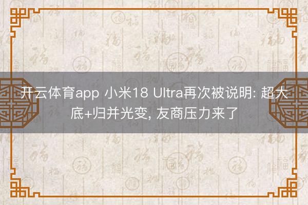 开云体育app 小米18 Ultra再次被说明: 超大底+归并光变， 友商压力来了